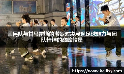 国民队与甘马雷斯的激烈对决展现足球魅力与团队精神的巅峰较量