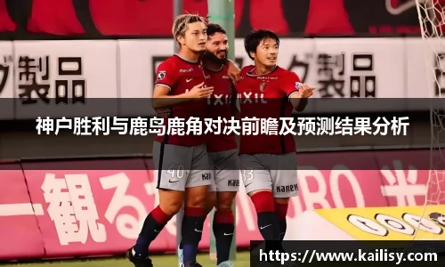 神户胜利与鹿岛鹿角对决前瞻及预测结果分析