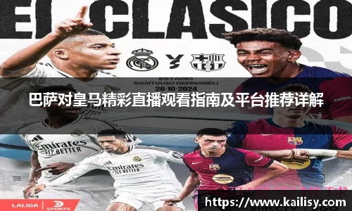 巴萨对皇马精彩直播观看指南及平台推荐详解