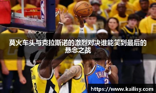 莫火车头与克拉斯诺的激烈对决谁能笑到最后的悬念之战