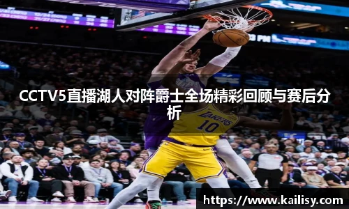 CCTV5直播湖人对阵爵士全场精彩回顾与赛后分析
