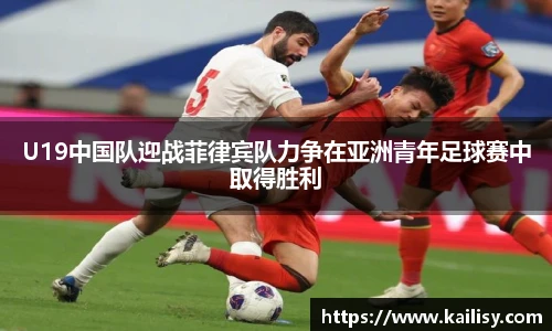U19中国队迎战菲律宾队力争在亚洲青年足球赛中取得胜利